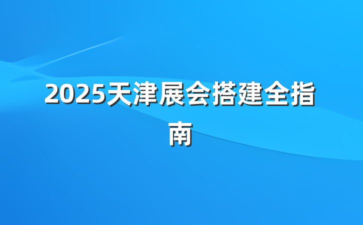 2025天津展会搭建全指南