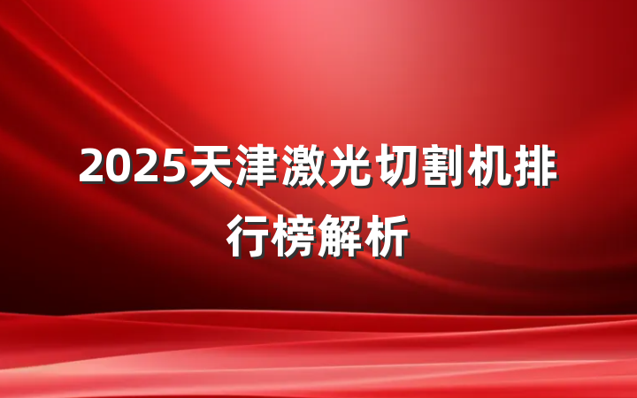 2025天津激光切割机排行榜解析