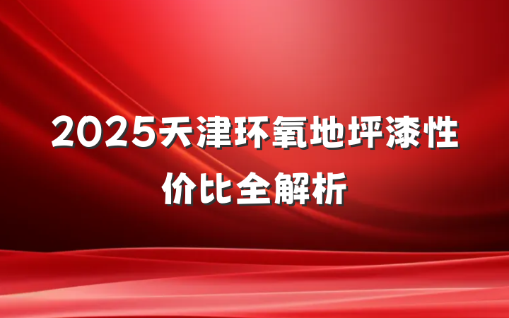 2025天津环氧地坪漆性价比全解析