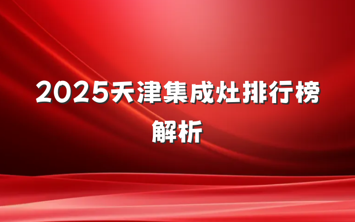 2025天津集成灶排行榜解析