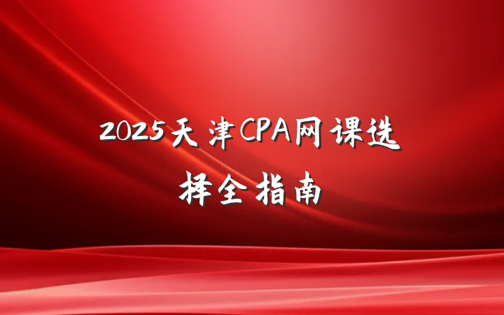 2025天津CPA网课选择全指南