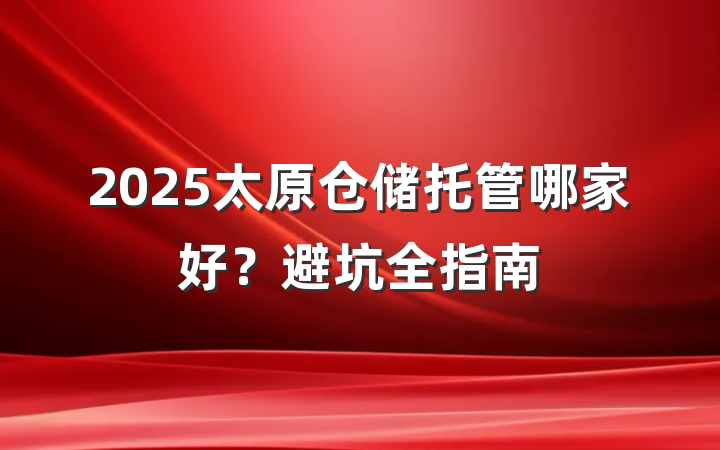 2025太原仓储托管哪家好?避坑全指南