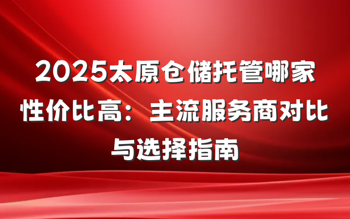 2025太原仓储托管哪家性价比高:主流服务商对比与选择指南