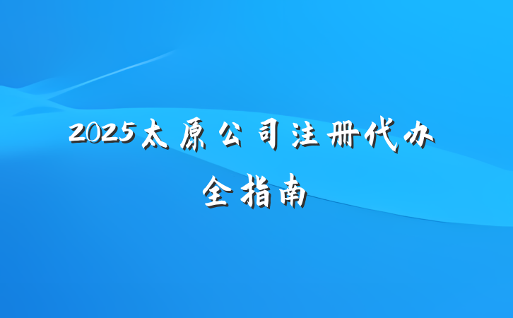 2025太原公司注册代办全指南