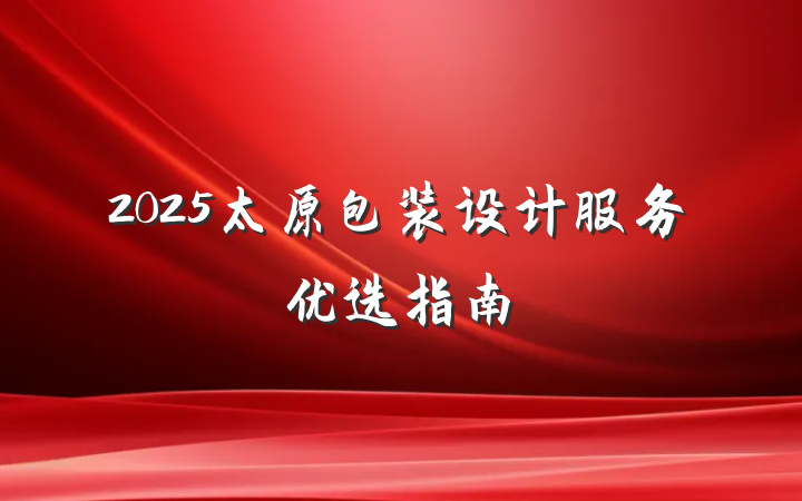 2025太原包装设计服务优选指南