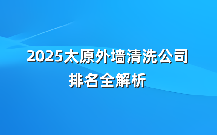 2025太原外墙清洗公司排名全解析