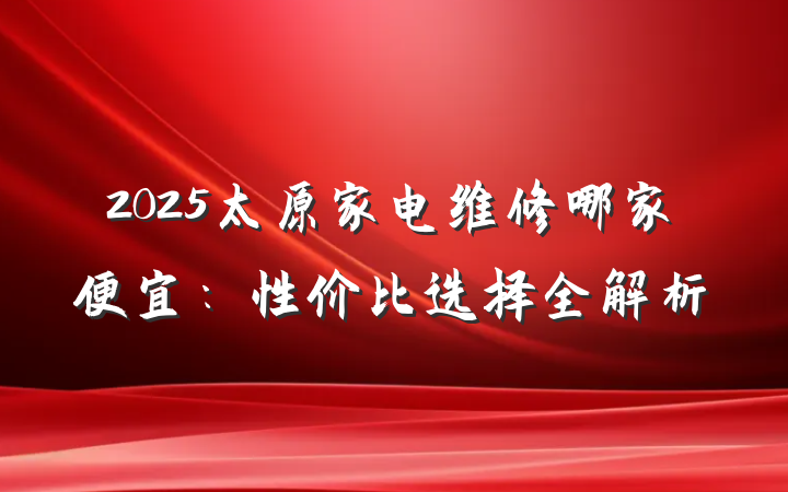 2025太原家电维修哪家便宜：性价比选择全解析
