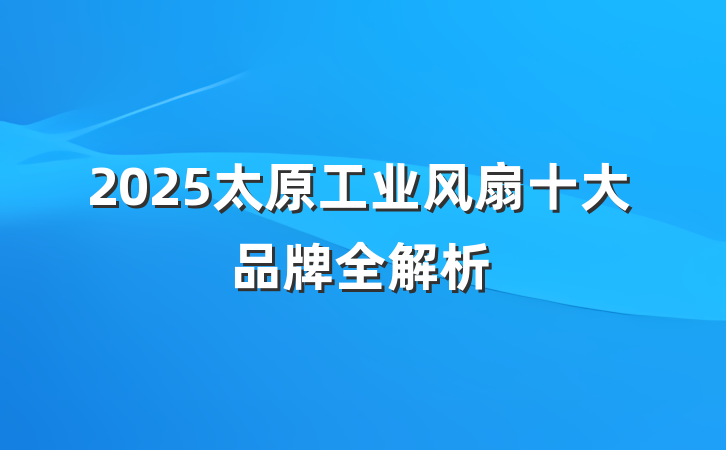 2025太原工业风扇十大品牌全解析