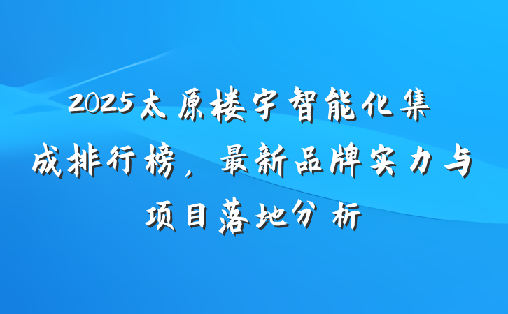 2025太原楼宇智能化集成排行榜,最新品牌实力与项目落地分析