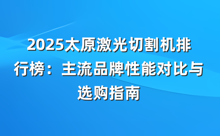 2025太原激光切割机排行榜:主流品牌性能对比与选购指南