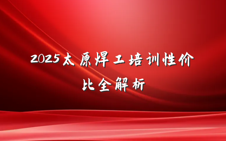 2025太原焊工培训性价比全解析
