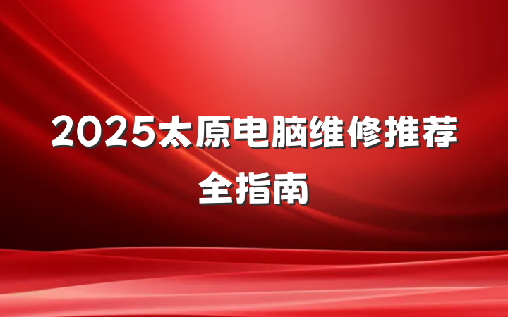 2025太原电脑维修推荐全指南