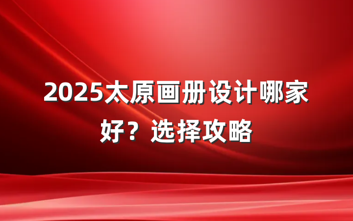 2025太原画册设计哪家好?选择攻略
