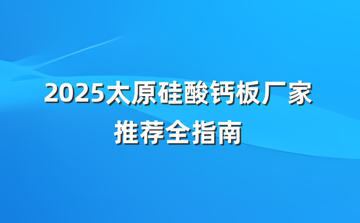 2025太原硅酸钙板厂家推荐全指南