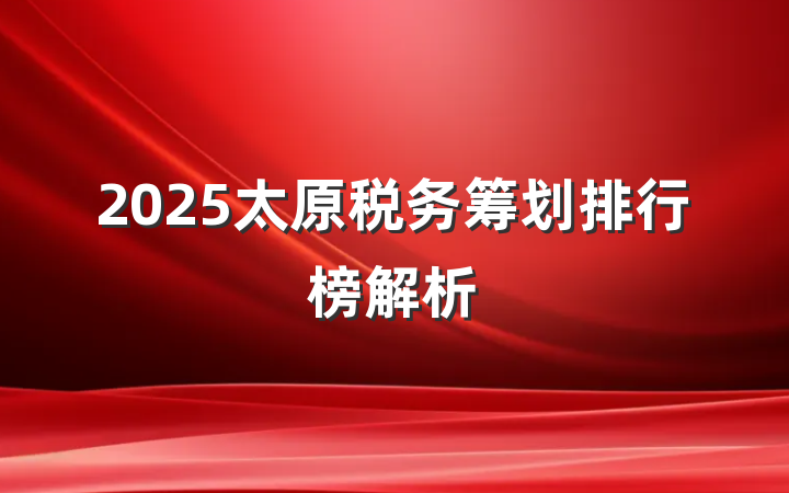 2025太原税务筹划排行榜解析