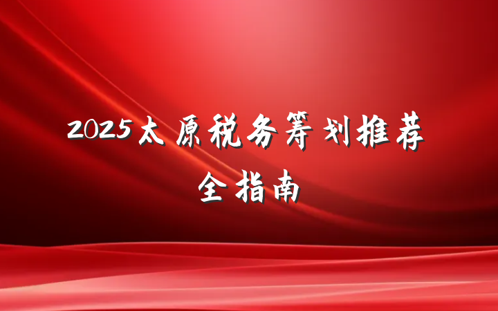 2025太原税务筹划推荐全指南