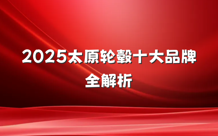 2025太原轮毂十大品牌全解析