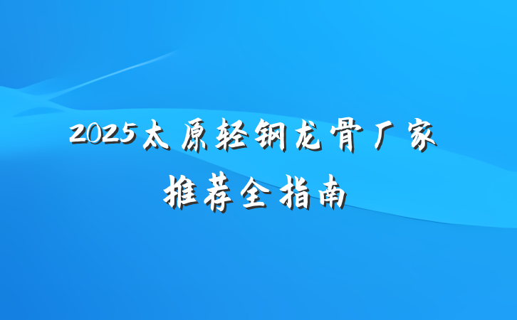 2025太原轻钢龙骨厂家推荐全指南