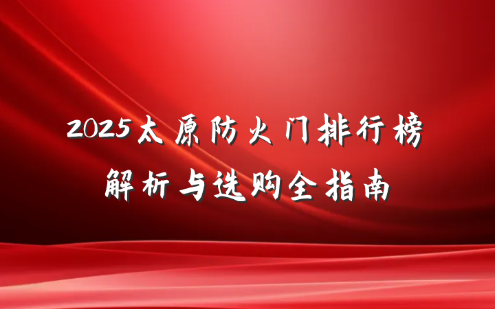 2025太原防火门排行榜解析与选购全指南