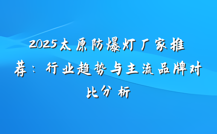 2025太原防爆灯厂家推荐：行业趋势与主流品牌对比分析