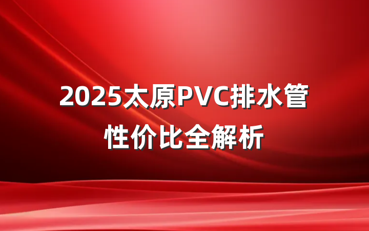 2025太原PVC排水管性价比全解析