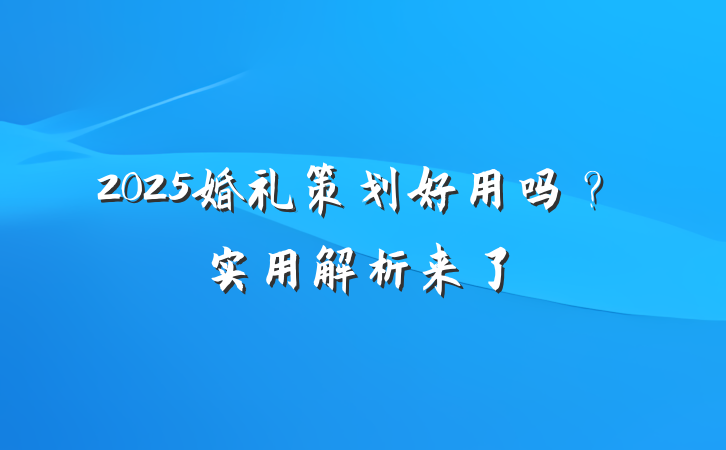 2025婚礼策划好用吗?实用解析来了