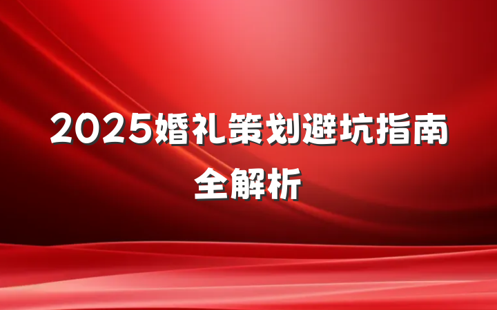 2025婚礼策划避坑指南全解析
