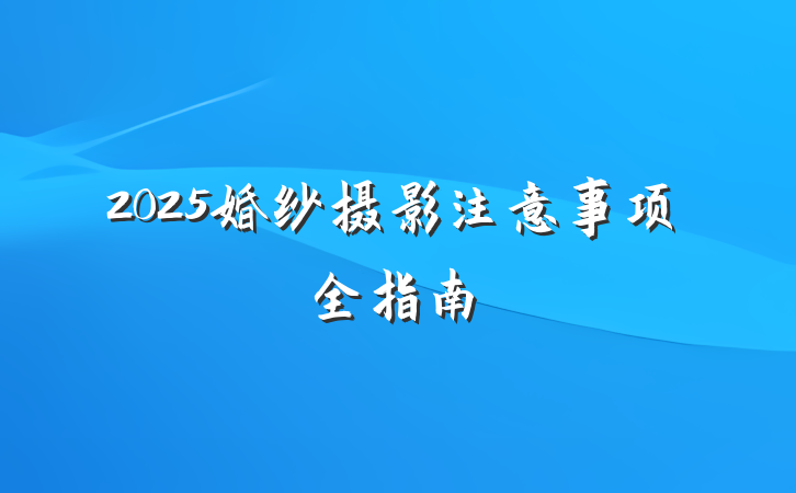 2025婚纱摄影注意事项全指南