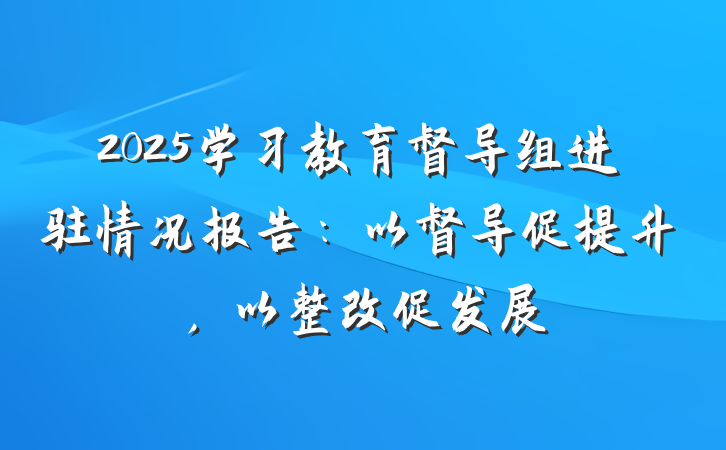 2025学习教育督导组进驻情况报告：以督导促提升，以整改促发展