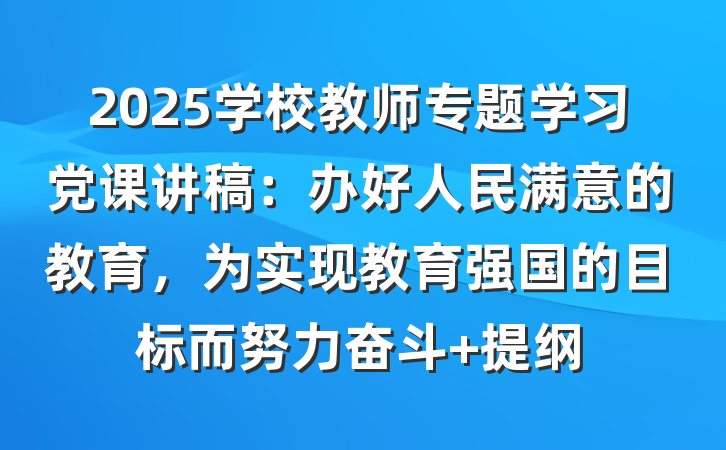 2025学校教师专题学习党课讲稿：办好人民满意的教育，为实现教育强国的目标而努力奋斗 提纲