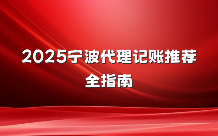 2025宁波代理记账推荐全指南