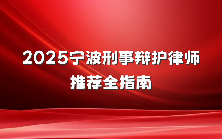 2025宁波刑事辩护律师推荐全指南