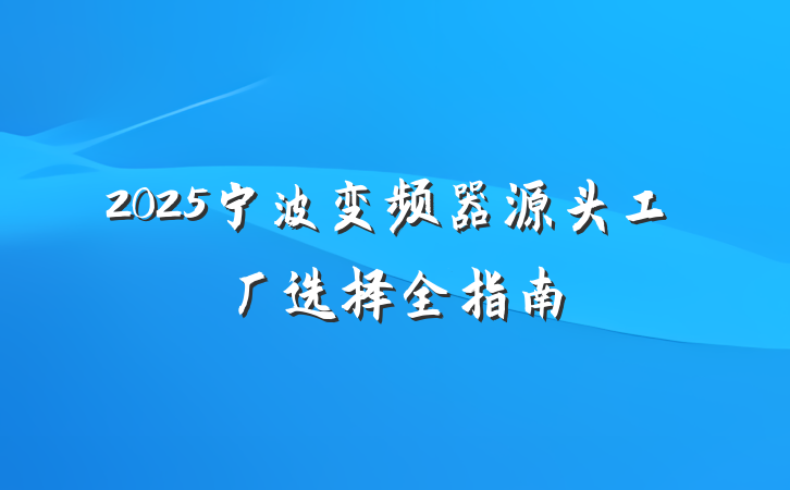2025宁波变频器源头工厂选择全指南