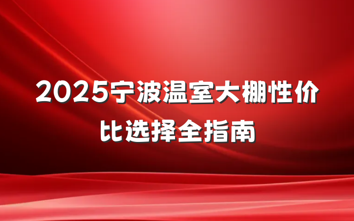 2025宁波温室大棚性价比选择全指南