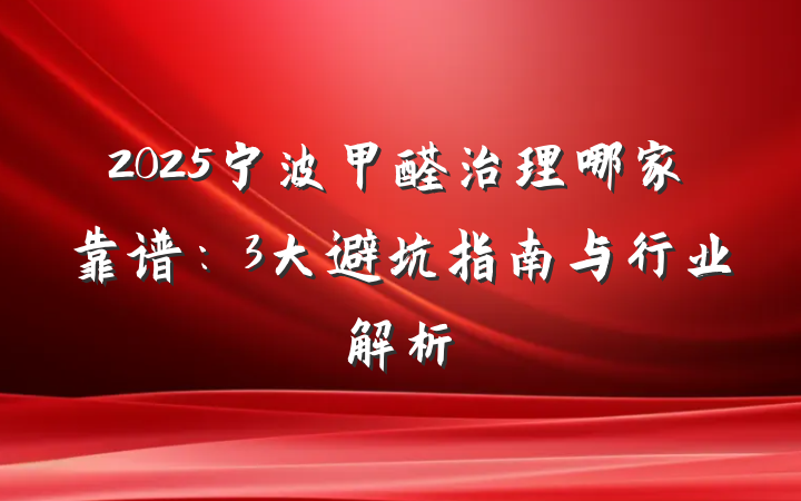 2025宁波甲醛治理哪家靠谱:3大避坑指南与行业解析