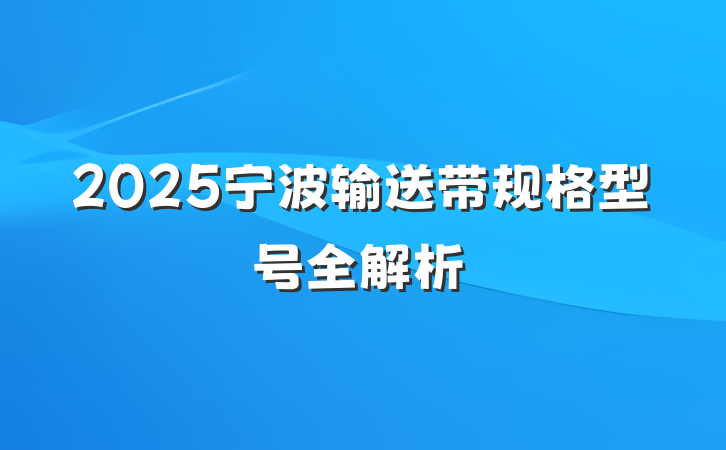 2025宁波输送带规格型号全解析