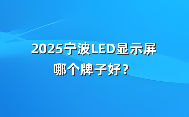 2025宁波LED显示屏哪个牌子好?