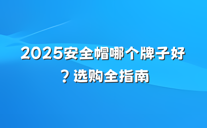 2025安全帽哪个牌子好?选购全指南