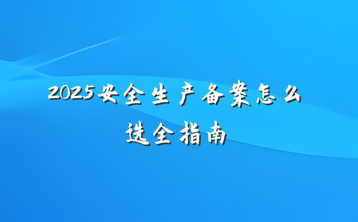 2025安全生产备案怎么选全指南