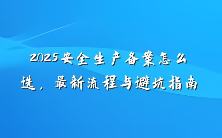 2025安全生产备案怎么选,最新流程与避坑指南