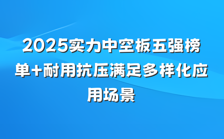2025实力中空板五强榜单 耐用抗压满足多样化应用场景