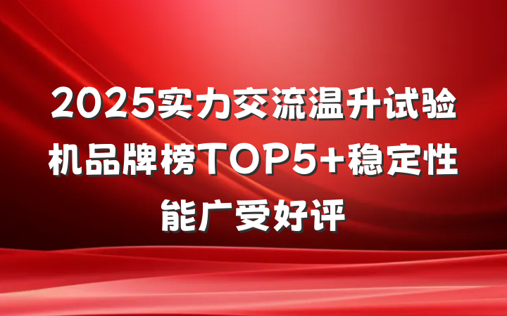 2025实力交流温升试验机品牌榜TOP5 稳定性能广受好评