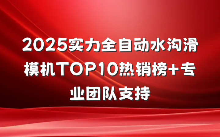 2025实力全自动水沟滑模机TOP10热销榜 专业团队支持