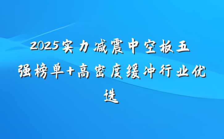 2025实力减震中空板五强榜单 高密度缓冲行业优选
