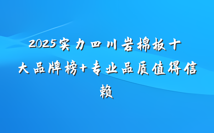 2025实力四川岩棉板十大品牌榜 专业品质值得信赖