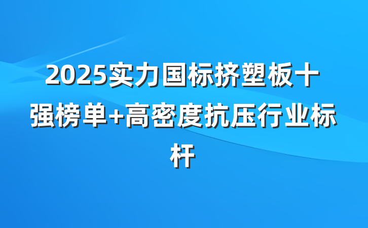 2025实力国标挤塑板十强榜单 高密度抗压行业标杆