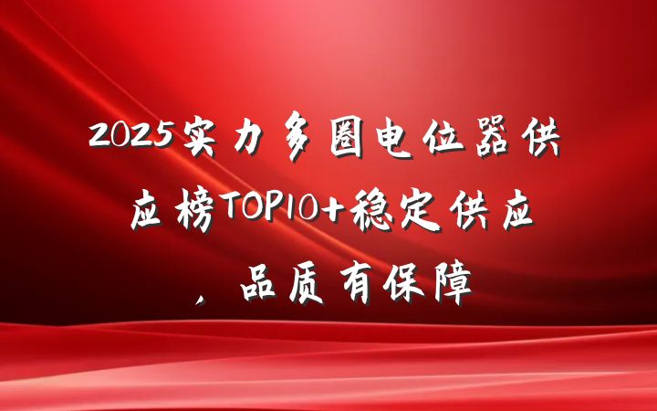 2025实力多圈电位器供应榜TOP10 稳定供应,品质有保障