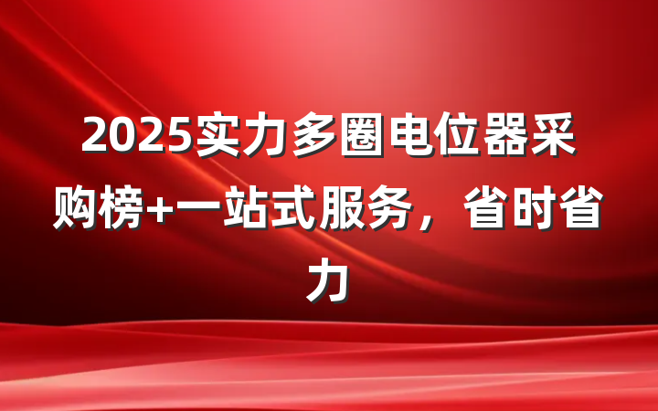 2025实力多圈电位器采购榜 一站式服务，省时省力