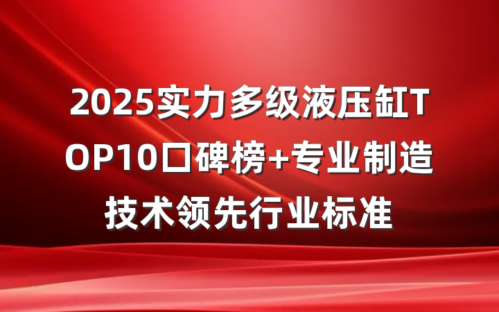 2025实力多级液压缸TOP10口碑榜 专业制造技术领先行业标准