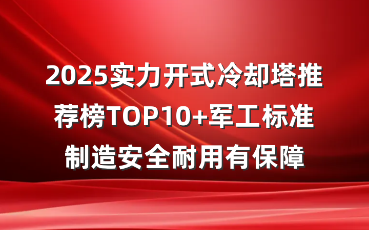 2025实力开式冷却塔推荐榜TOP10 军工标准制造安全耐用有保障